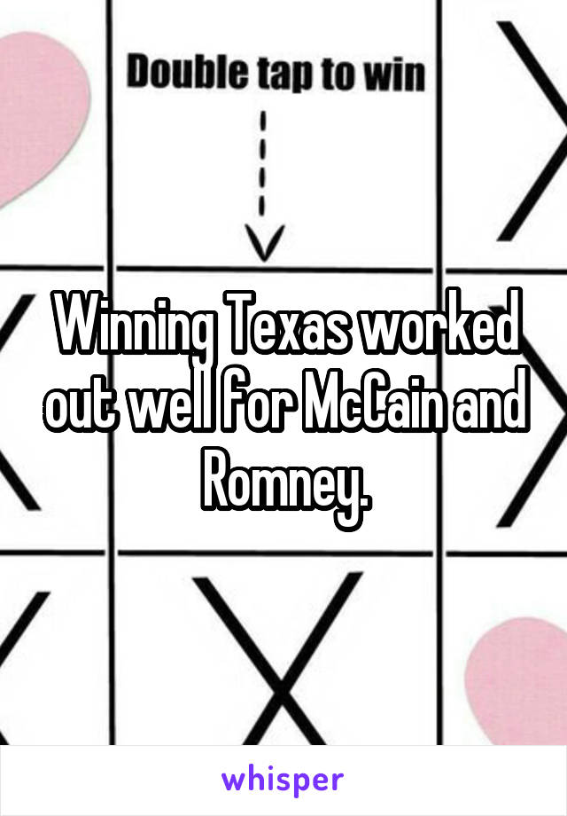 Winning Texas worked out well for McCain and Romney.