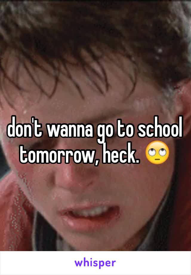 don't wanna go to school tomorrow, heck. 🙄