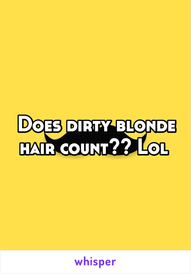 Does dirty blonde hair count?? Lol 