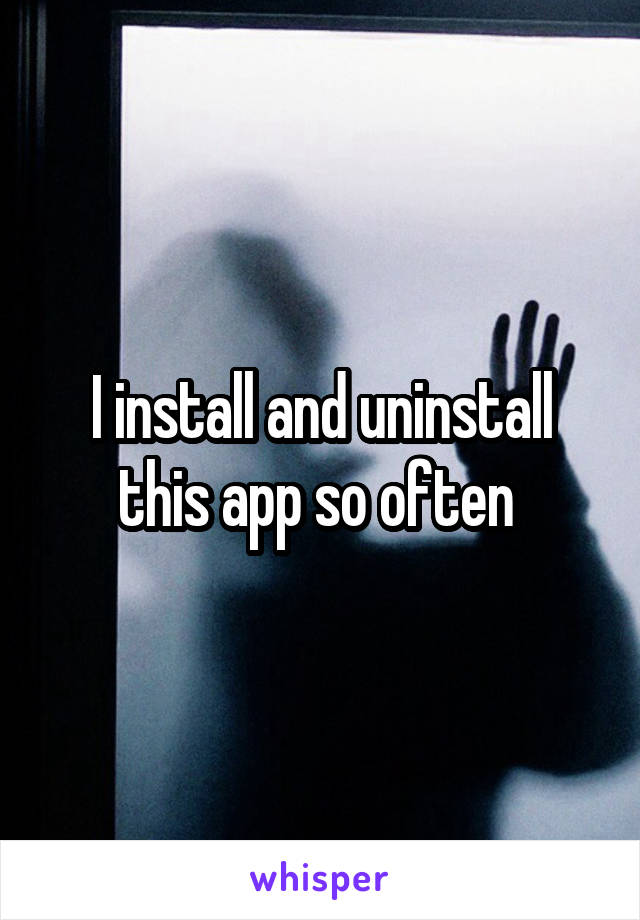 I install and uninstall this app so often 