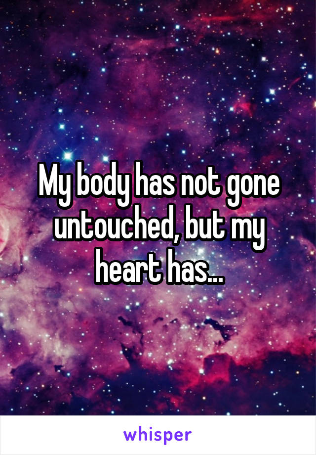 My body has not gone untouched, but my heart has...
