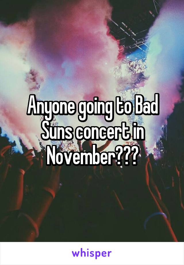 Anyone going to Bad Suns concert in November???