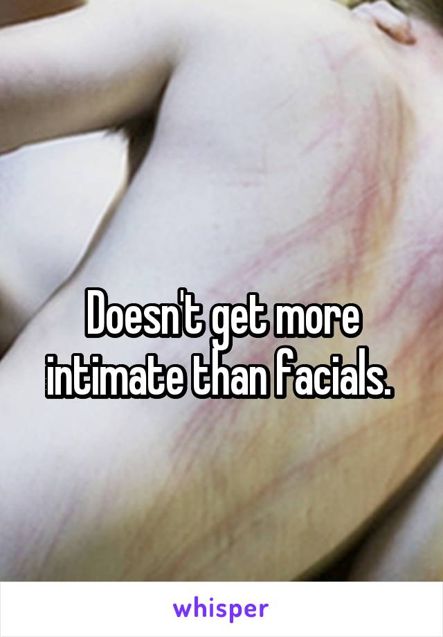 
Doesn't get more intimate than facials. 