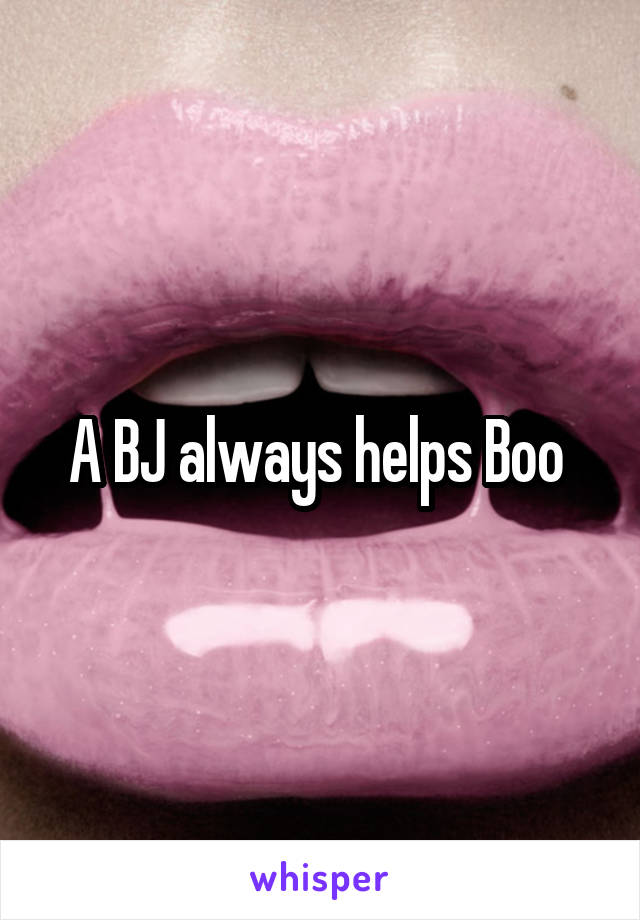 A BJ always helps Boo 