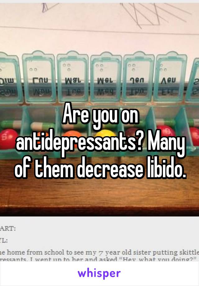 Are you on antidepressants? Many of them decrease libido.