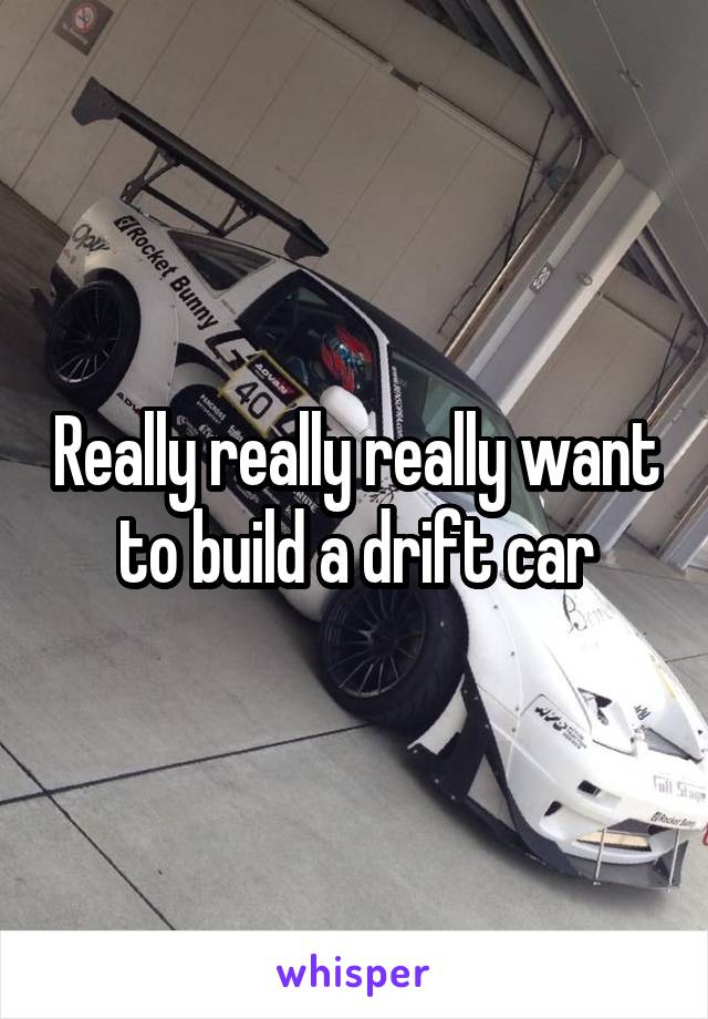 Really really really want to build a drift car