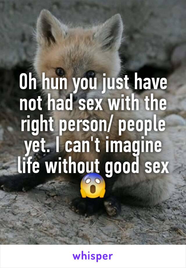 Oh hun you just have not had sex with the right person/ people yet. I can't imagine life without good sex 😱