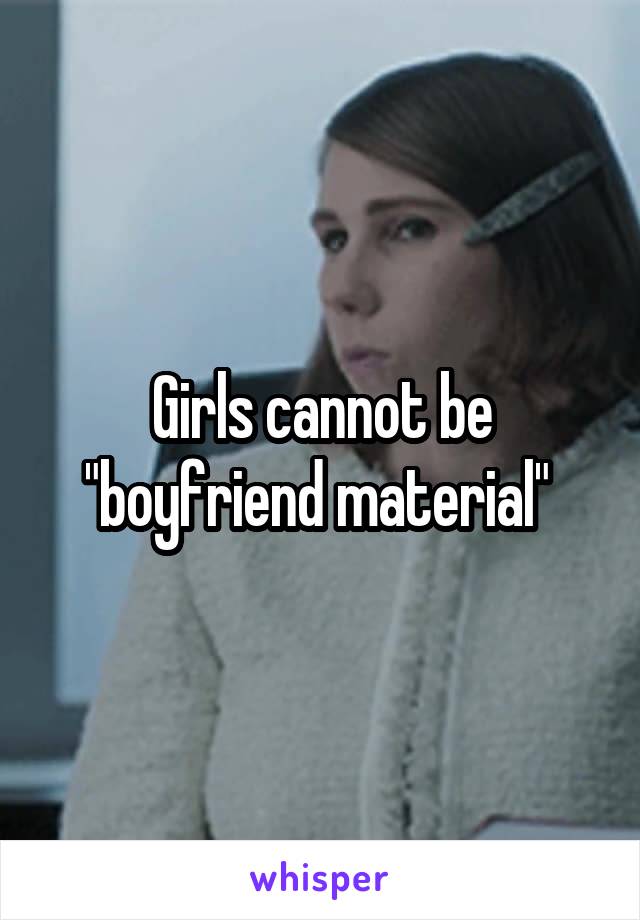 Girls cannot be "boyfriend material" 