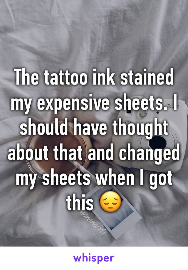 The tattoo ink stained my expensive sheets. I should have thought about that and changed my sheets when I got this 😔