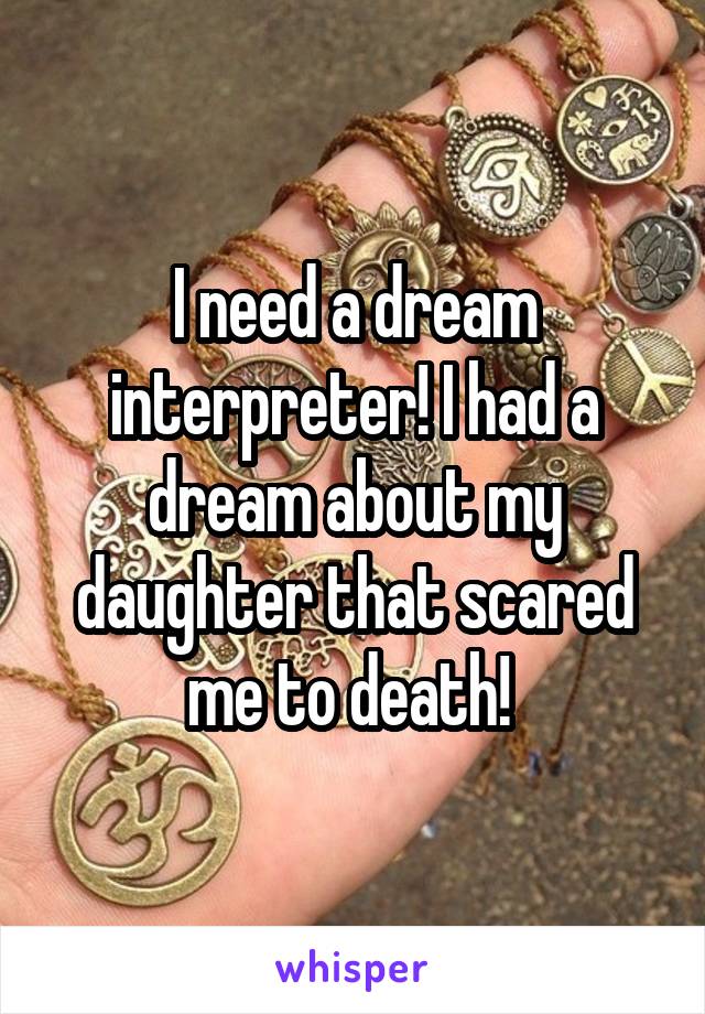 I need a dream interpreter! I had a dream about my daughter that scared me to death! 