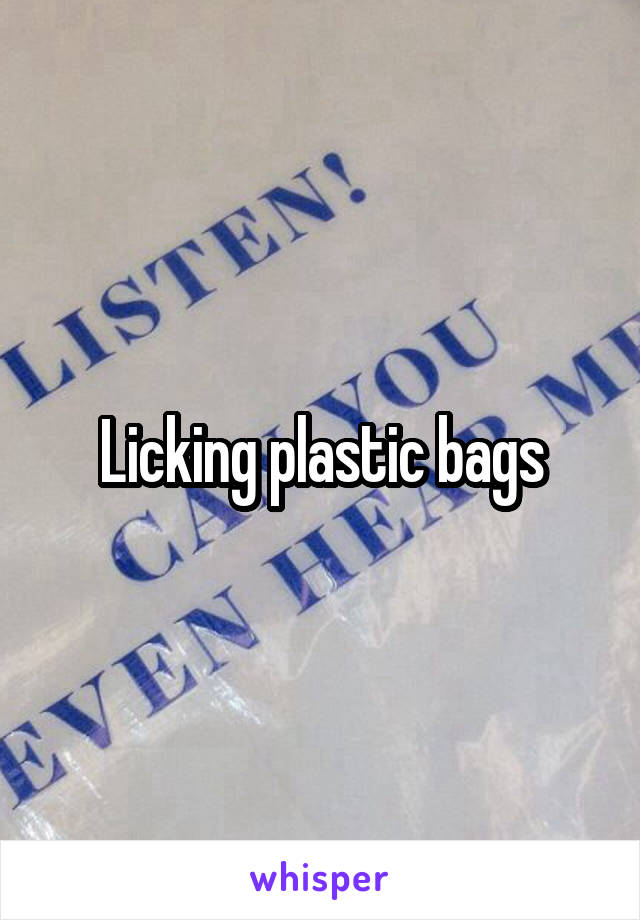 Licking plastic bags