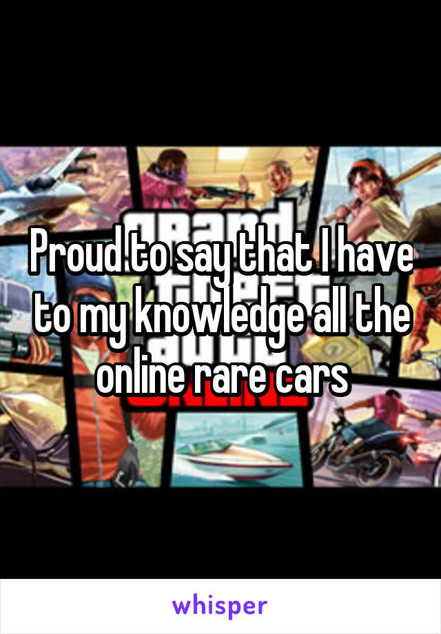 Proud to say that I have to my knowledge all the online rare cars