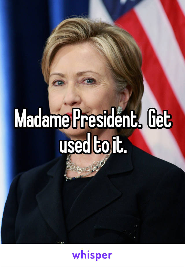 Madame President.  Get used to it.