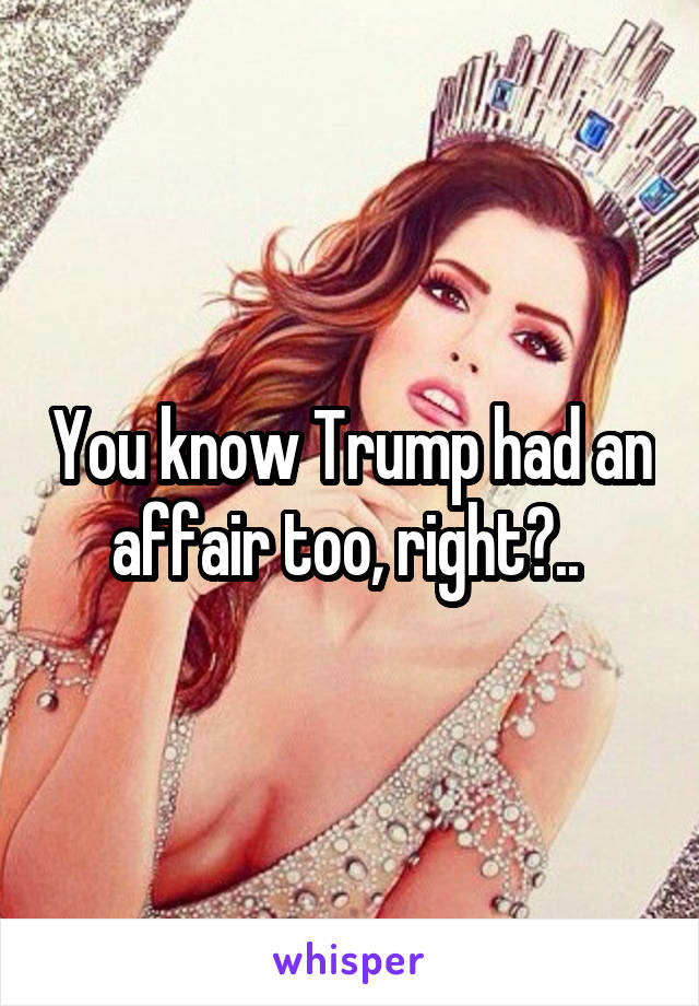 You know Trump had an affair too, right?.. 