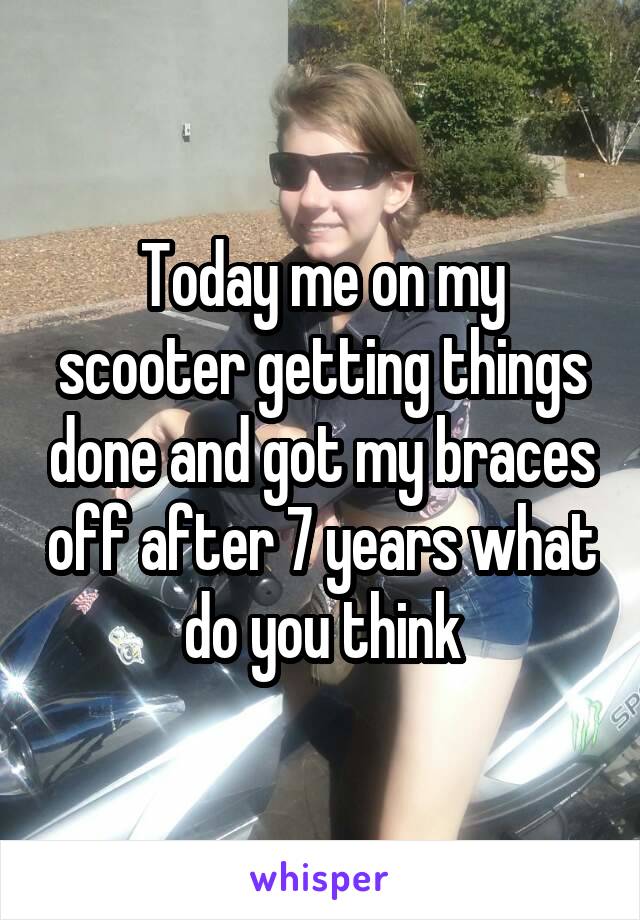 Today me on my scooter getting things done and got my braces off after 7 years what do you think