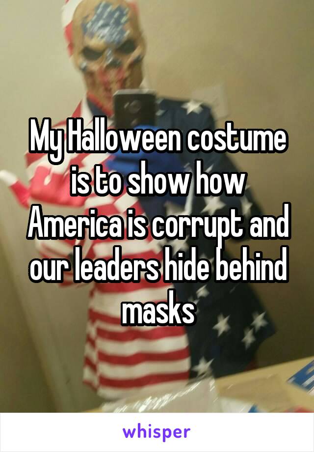 My Halloween costume is to show how America is corrupt and our leaders hide behind masks