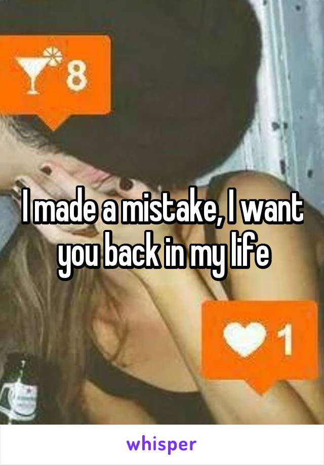 I made a mistake, I want you back in my life