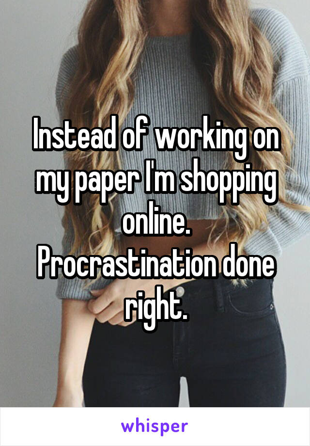 Instead of working on my paper I'm shopping online.
Procrastination done right.