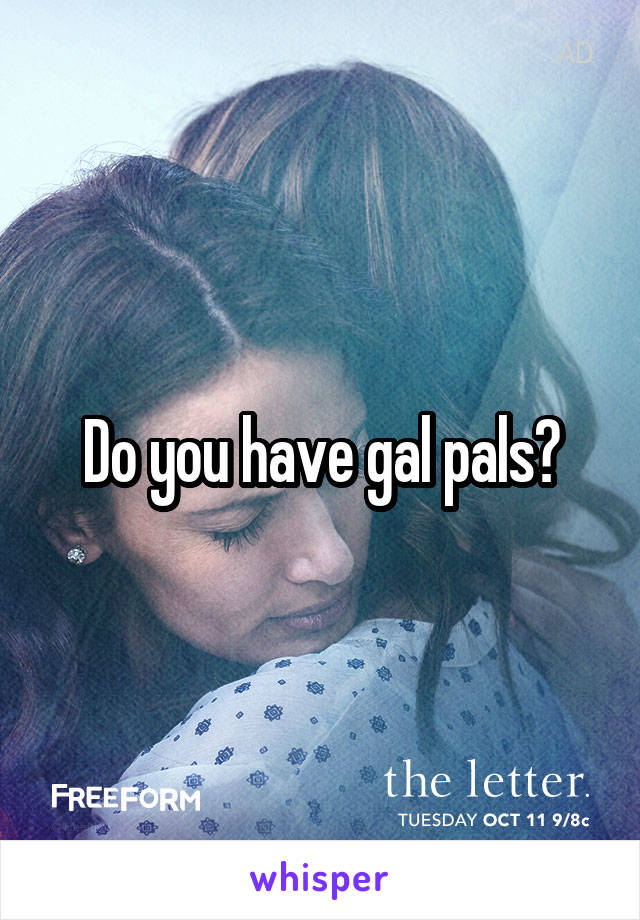 Do you have gal pals?