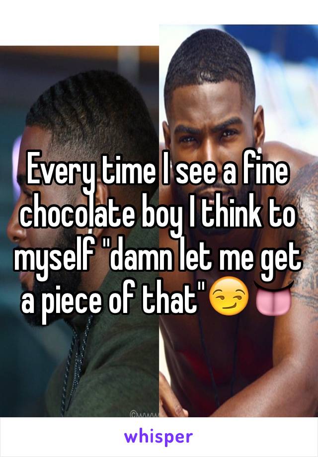 Every time I see a fine chocolate boy I think to myself "damn let me get a piece of that"😏👅