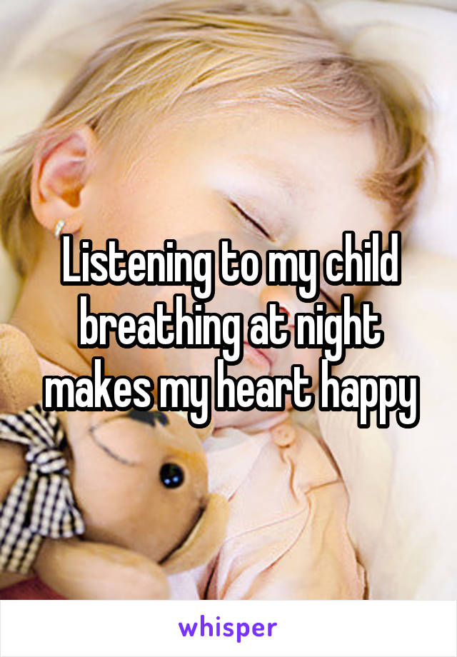 Listening to my child breathing at night makes my heart happy
