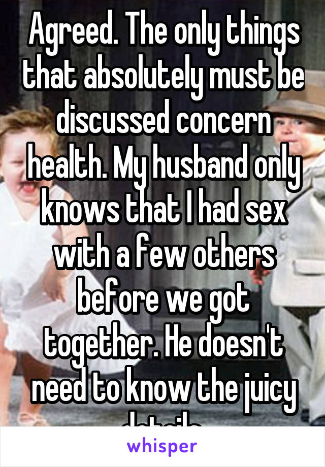 Agreed. The only things that absolutely must be discussed concern health. My husband only knows that I had sex with a few others before we got together. He doesn't need to know the juicy details.