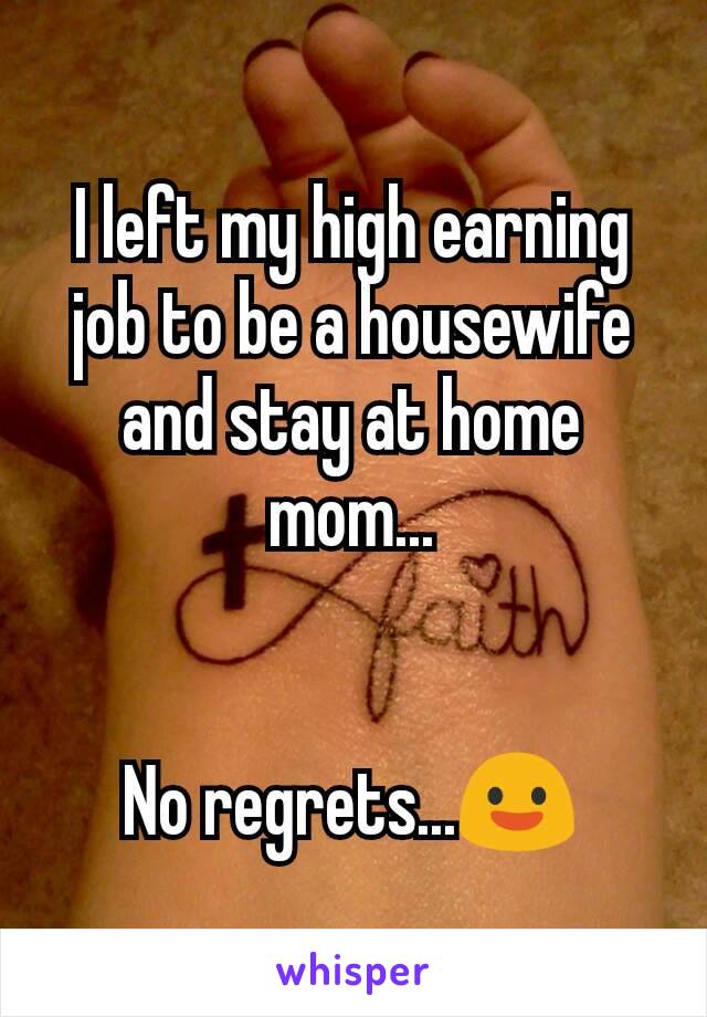 I left my high earning job to be a housewife and stay at home mom...


No regrets...😃