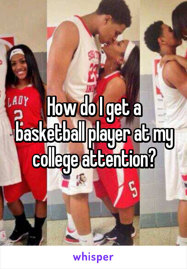 How do I get a basketball player at my college attention?