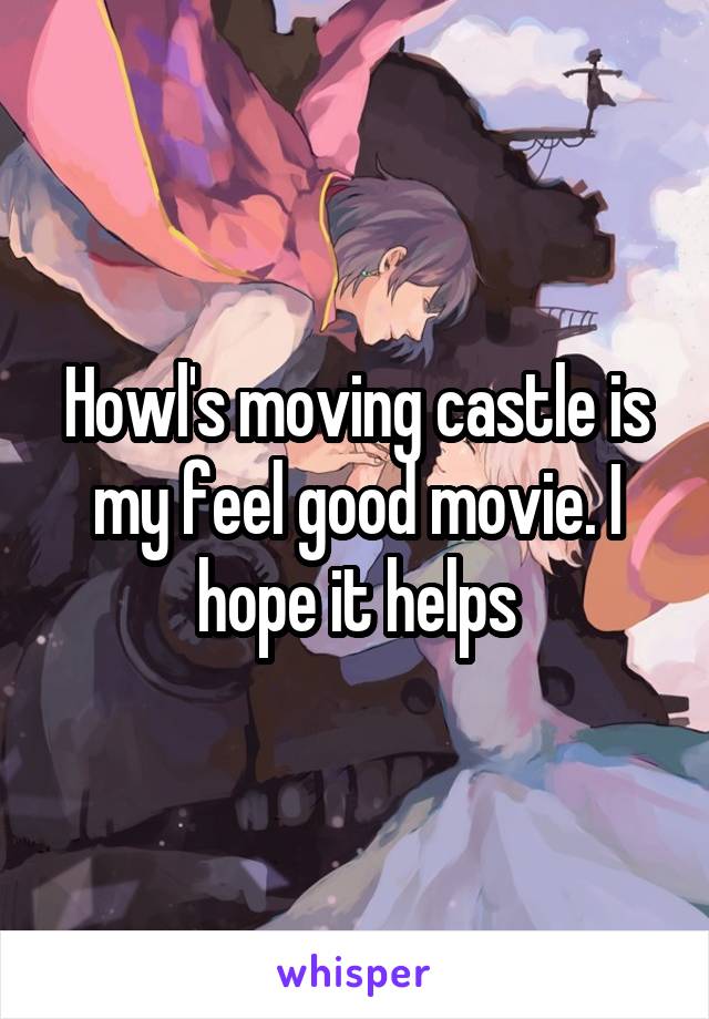 Howl's moving castle is my feel good movie. I hope it helps