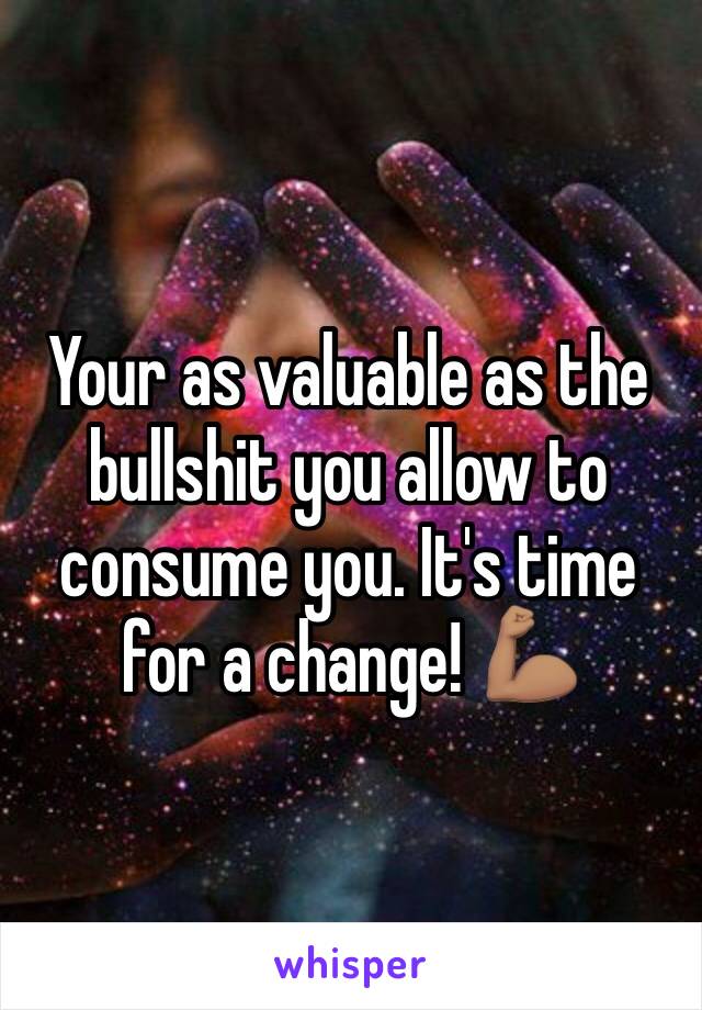 Your as valuable as the bullshit you allow to consume you. It's time for a change! 💪🏽