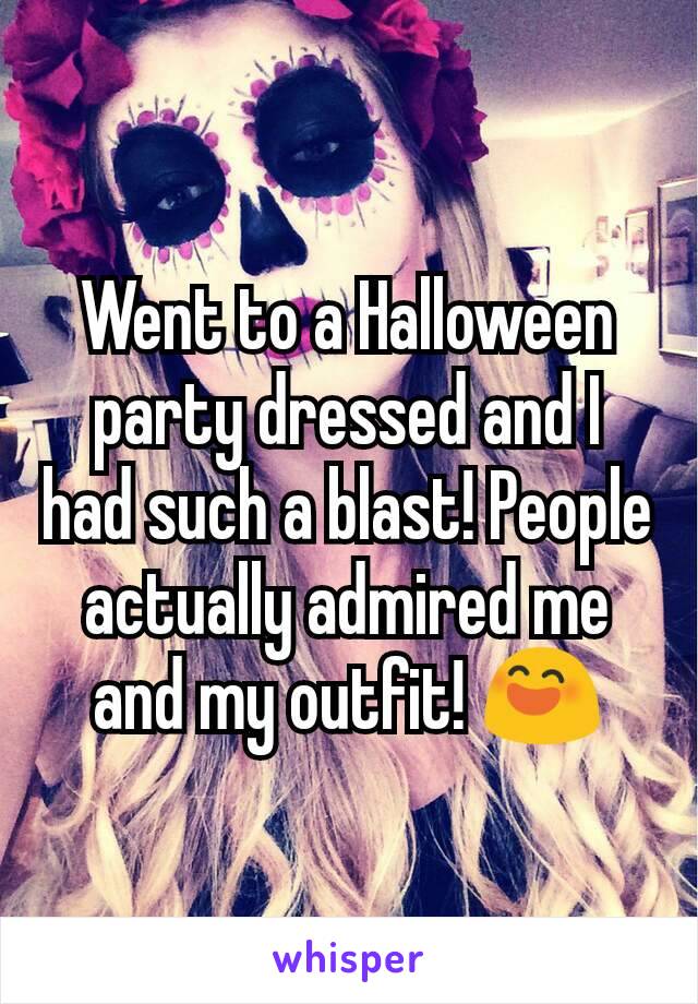 Went to a Halloween party dressed and I had such a blast! People actually admired me and my outfit! 😄