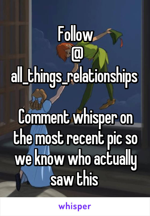Follow
 @
all_things_relationships 

Comment whisper on the most recent pic so we know who actually saw this 