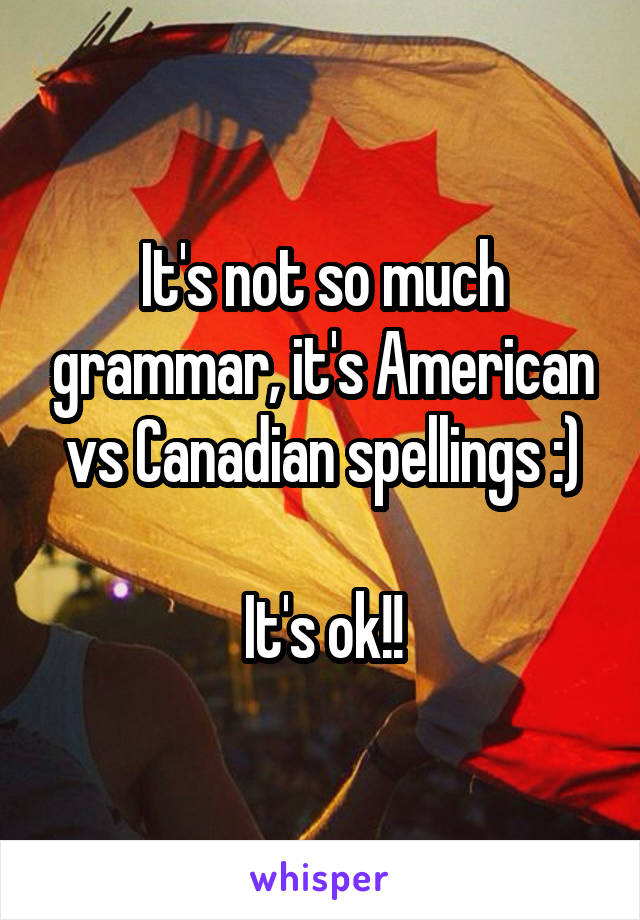 It's not so much grammar, it's American vs Canadian spellings :)

It's ok!!