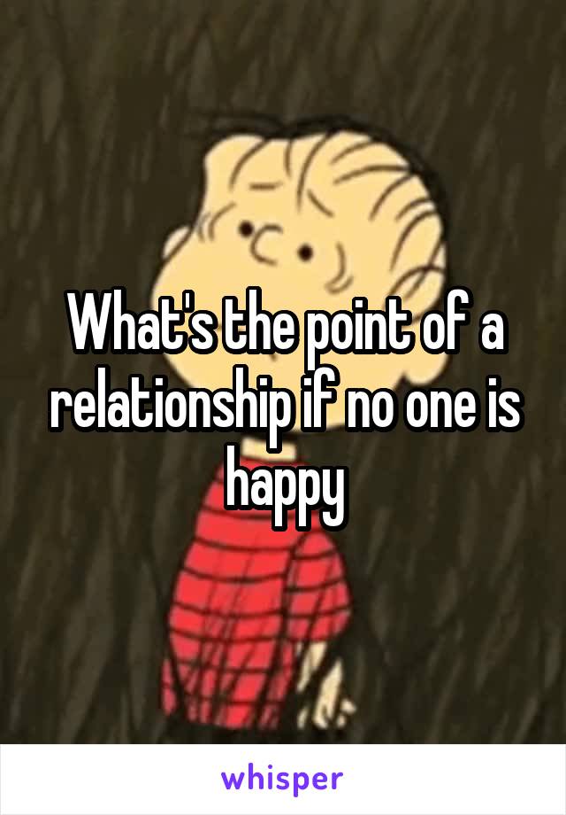 What's the point of a relationship if no one is happy