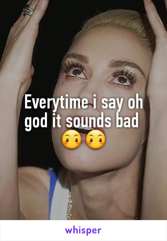 Everytime i say oh god it sounds bad 
😶😶