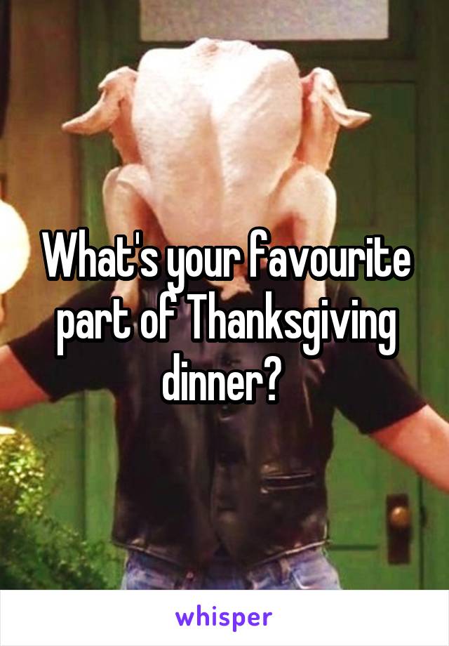 What's your favourite part of Thanksgiving dinner? 