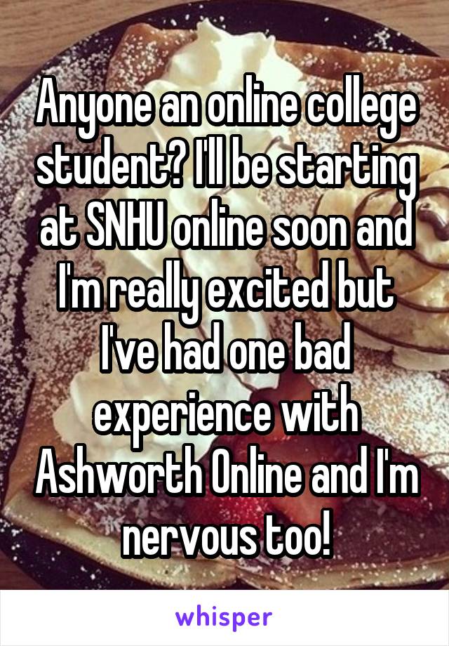Anyone an online college student? I'll be starting at SNHU online soon and I'm really excited but I've had one bad experience with Ashworth Online and I'm nervous too!