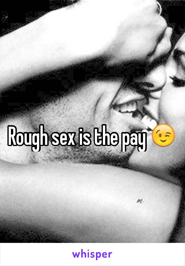 Rough sex is the pay 😉