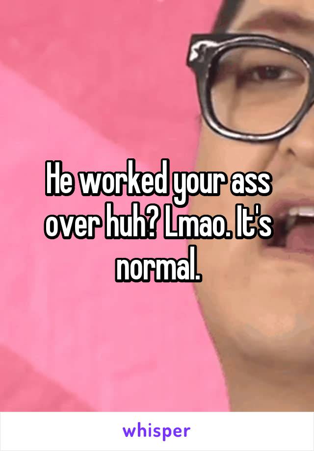 He worked your ass over huh? Lmao. It's normal.
