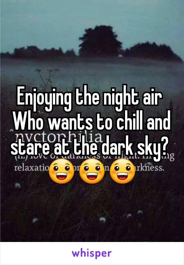 Enjoying the night air 
Who wants to chill and stare at the dark sky? 
😀😀😀