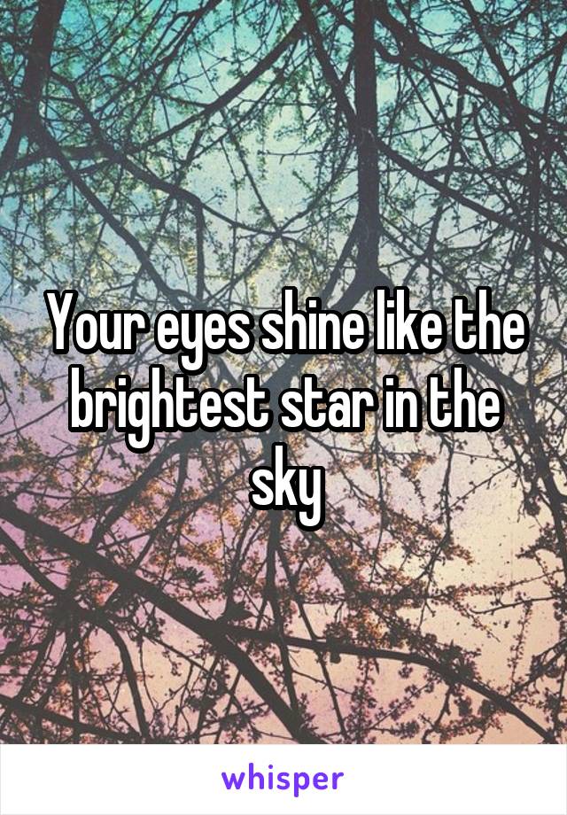 Your eyes shine like the brightest star in the sky