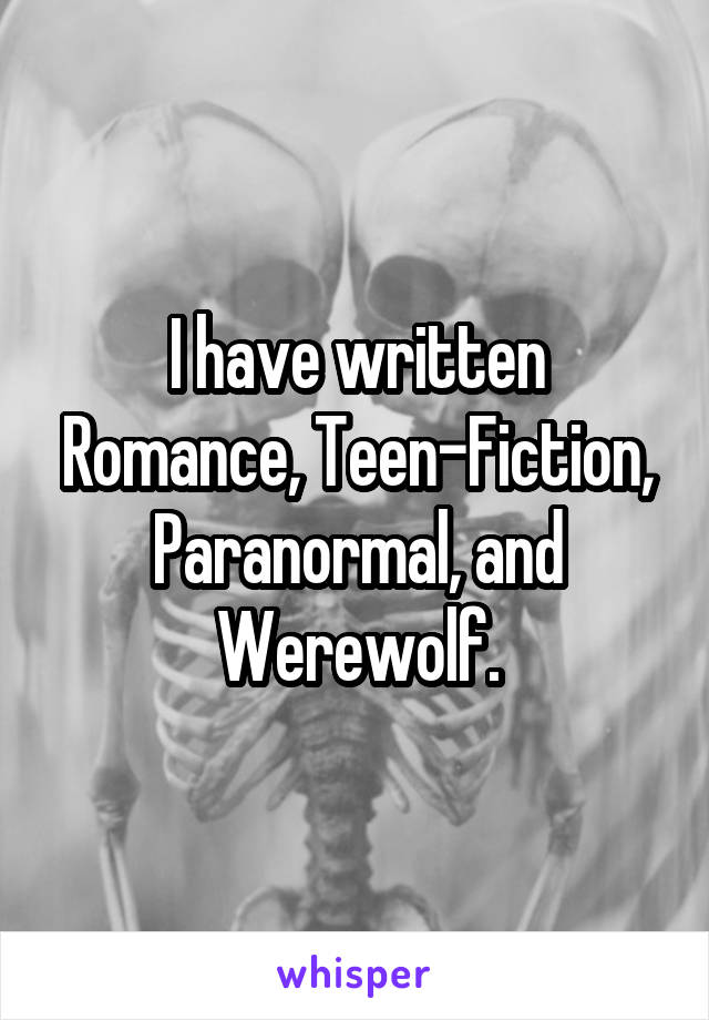 I have written Romance, Teen-Fiction, Paranormal, and Werewolf.