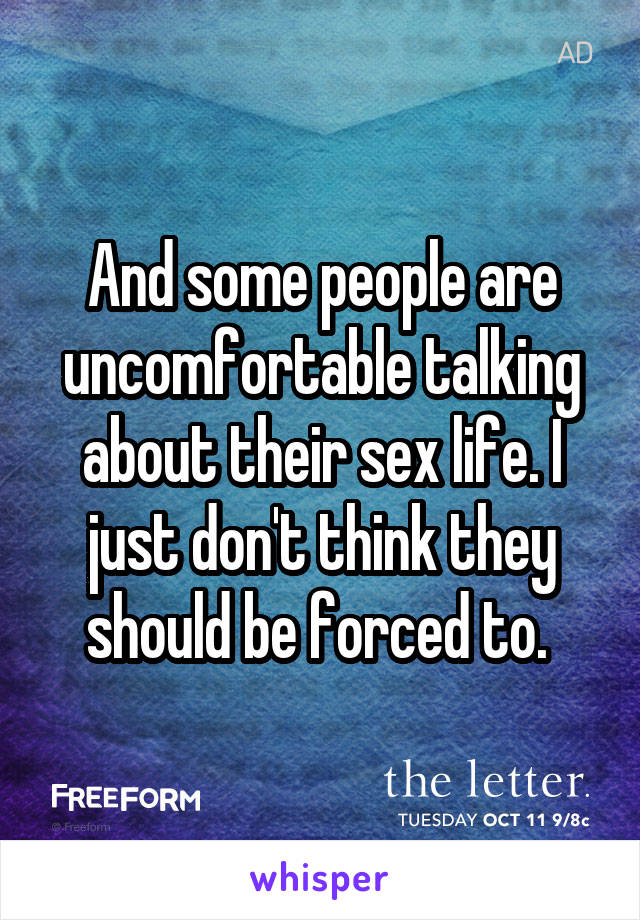 And some people are uncomfortable talking about their sex life. I just don't think they should be forced to. 