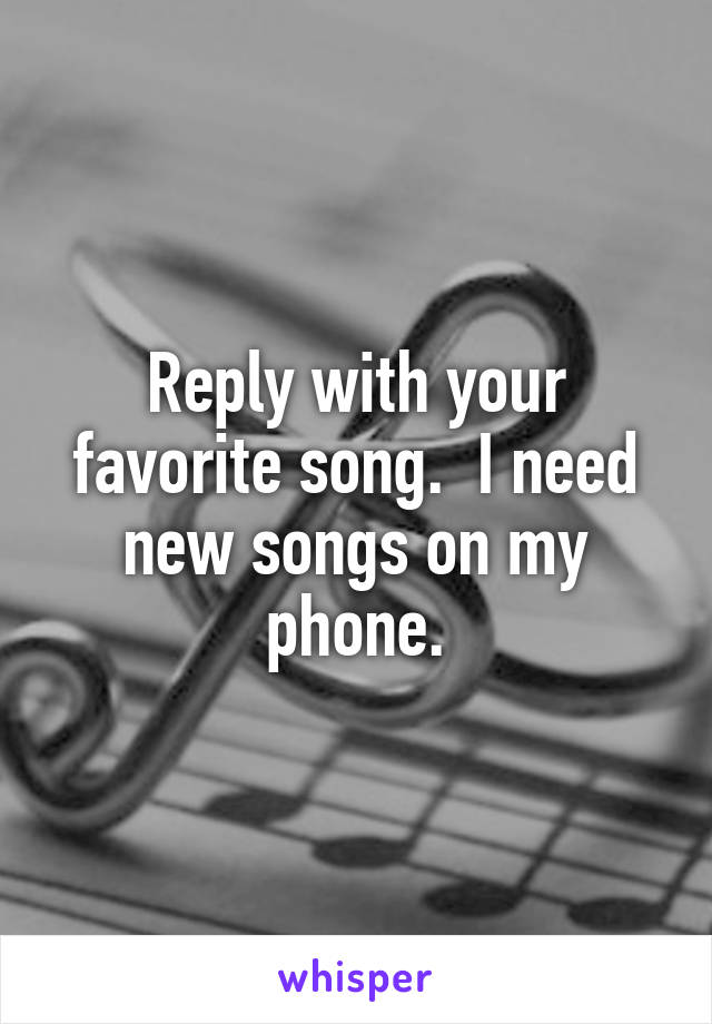 Reply with your favorite song.  I need new songs on my phone.
