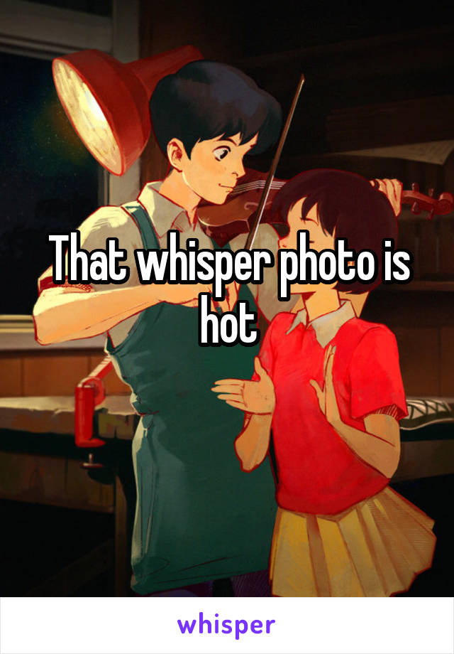 That whisper photo is hot
