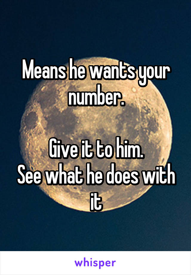 Means he wants your number.

Give it to him.
See what he does with it