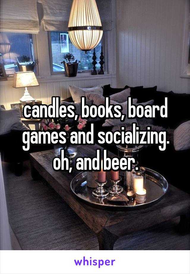 candles, books, board games and socializing. oh, and beer.