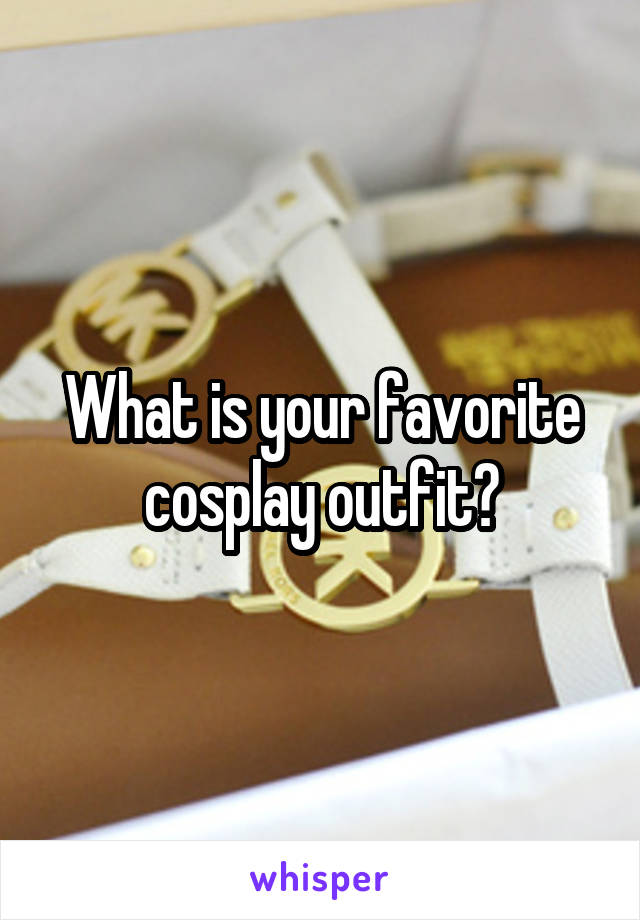 What is your favorite cosplay outfit?
