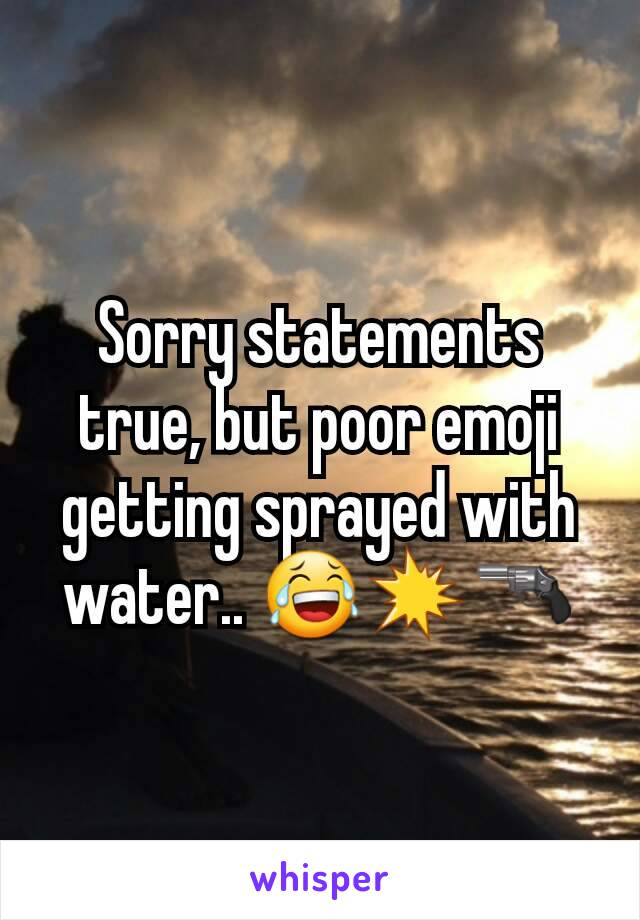 Sorry statements true, but poor emoji getting sprayed with water.. 😂💥🔫