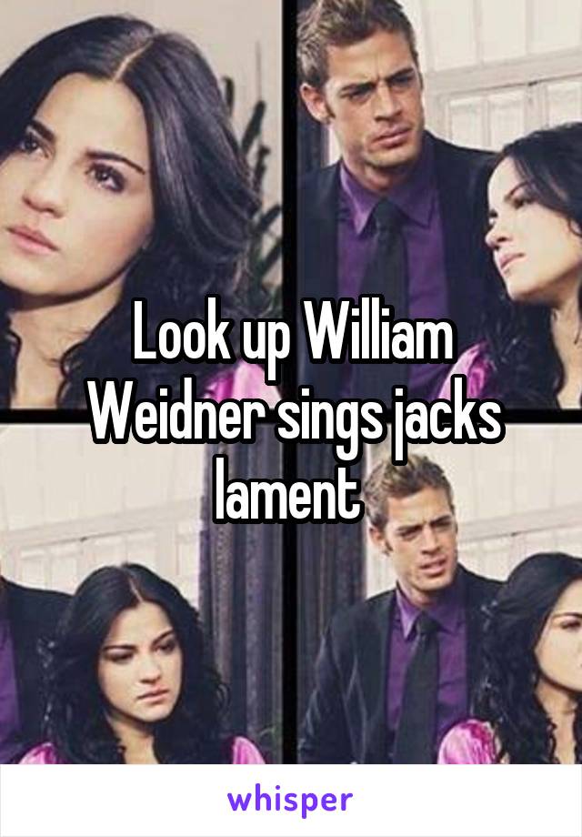 Look up William Weidner sings jacks lament 